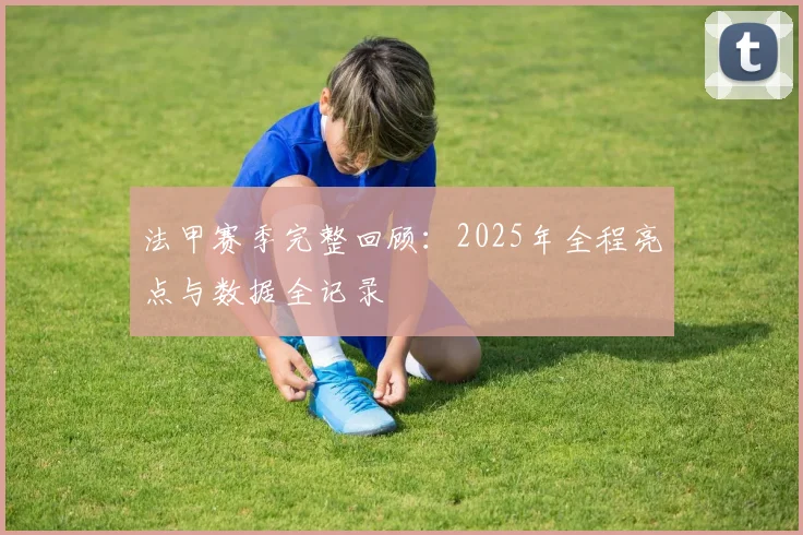 法甲赛季完整回顾：2025年全程亮点与数据全记录