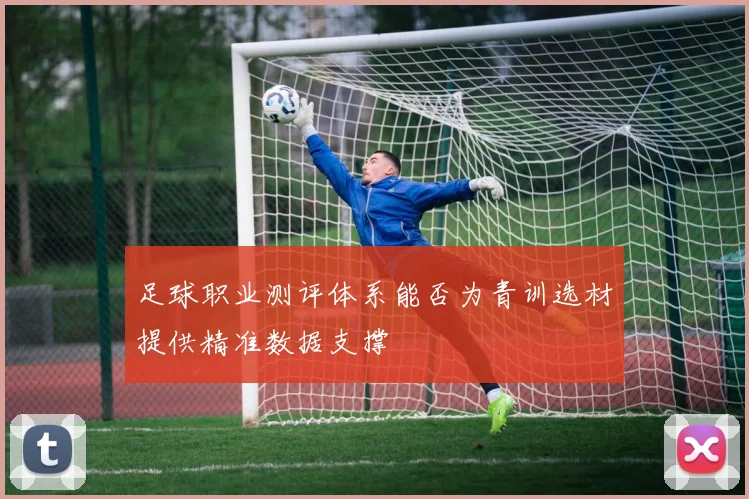 足球职业测评体系能否为青训选材提供精准数据支撑