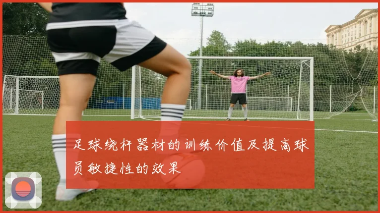 足球绕杆器材的训练价值及提高球员敏捷性的效果