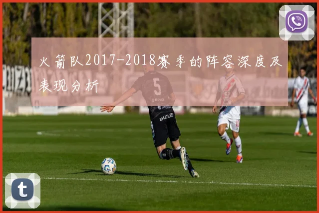 火箭队2017-2018赛季的阵容深度及表现分析