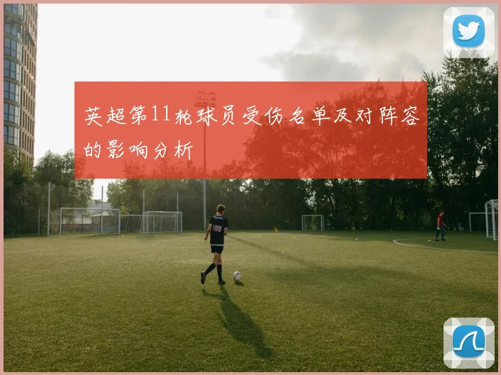 英超第11轮球员受伤名单及对阵容的影响分析