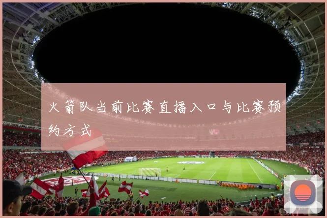 火箭队当前比赛直播入口与比赛预约方式