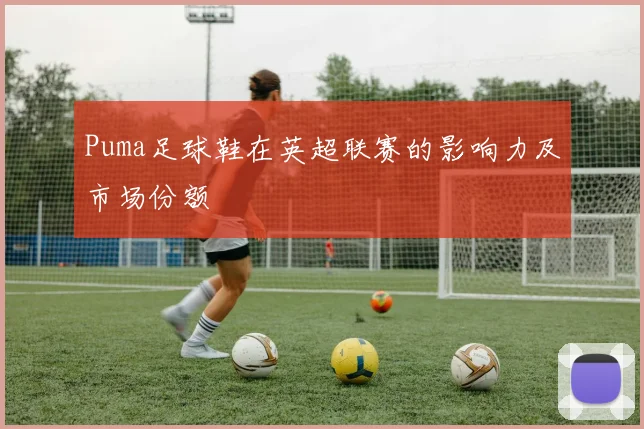 Puma足球鞋在英超联赛的影响力及市场份额
