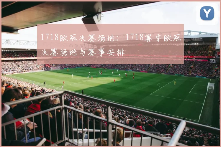 1718欧冠决赛场地：1718赛季欧冠决赛场地与赛事安排