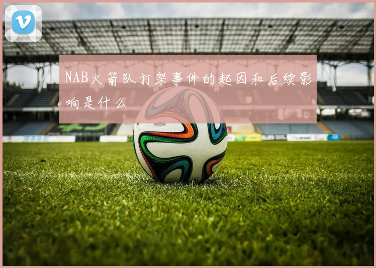 NAB火箭队打架事件的起因和后续影响是什么